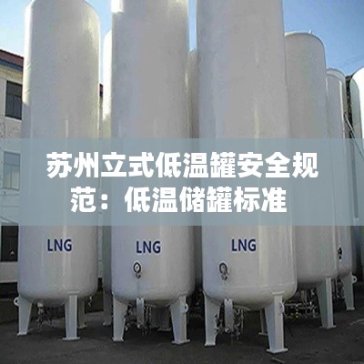 苏州立式低温罐安全规范：低温储罐标准 
