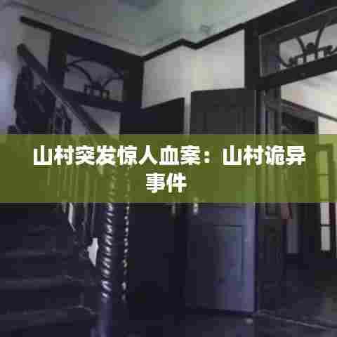 山村突发惊人血案：山村诡异事件 