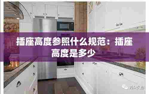 插座高度参照什么规范：插座高度是多少 