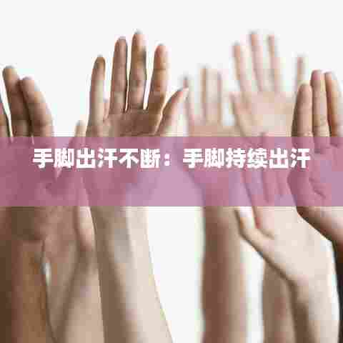 手脚出汗不断:手脚持续出汗