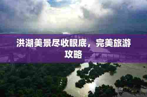 洪湖美景尽收眼底，完美旅游攻略