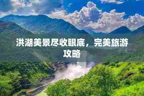 洪湖美景尽收眼底,完美旅游攻略