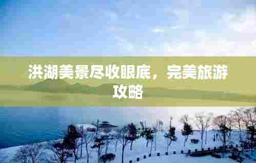 洪湖美景尽收眼底,完美旅游攻略