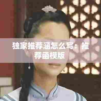 独家推荐涵怎么写：推荐函模版 