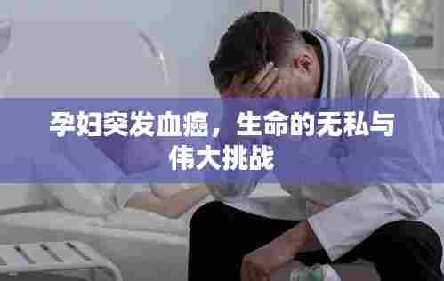 孕妇突发血癌,生命的无私与伟大挑战