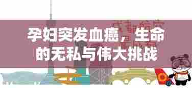 孕妇突发血癌,生命的无私与伟大挑战