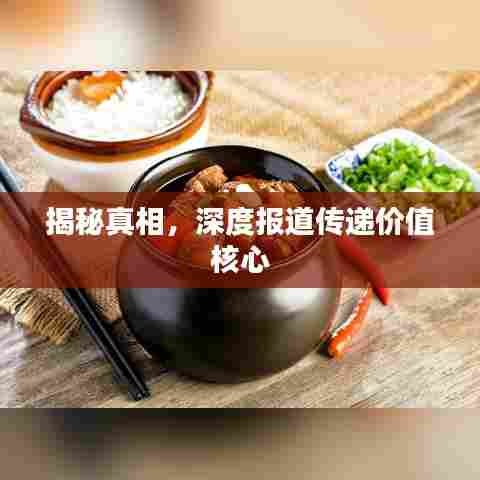 揭秘真相，深度报道传递价值核心