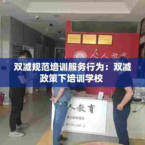 双减规范培训服务行为:双减政策下培训学校