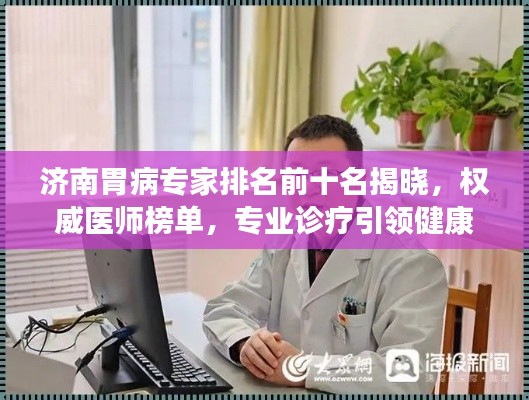 济南胃病专家排名前十名揭晓,权威医师榜单,专业诊疗引领健康之路!