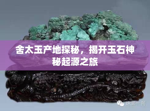 舍太玉产地探秘,揭开玉石神秘起源之旅