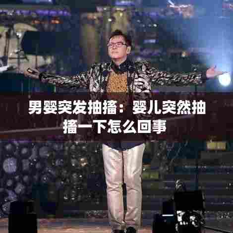 男婴突发抽搐:婴儿突然抽搐一下怎么回事