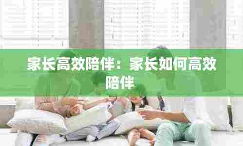 家长高效陪伴：家长如何高效陪伴 