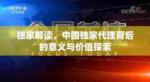 独家解读,中国独家代理背后的意义与价值探索