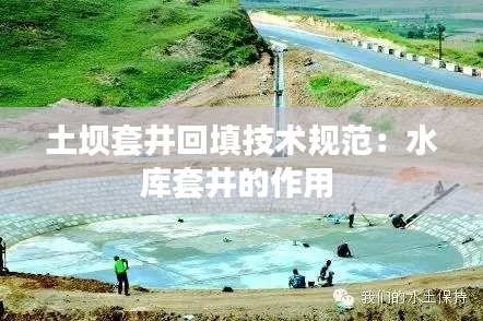 土坝套井回填技术规范:水库套井的作用