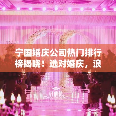 宁国婚庆公司热门排行榜揭晓！选对婚庆，浪漫无忧！
