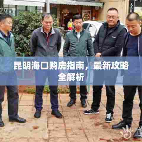 昆明海口购房指南，最新攻略全解析
