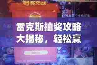 雷克斯抽奖攻略大揭秘,轻松赢取心仪奖品!