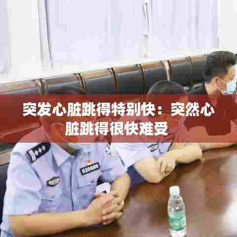 突发心脏跳得特别快:突然心脏跳得很快难受