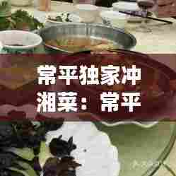 常平独家冲湘菜：常平农家菜 