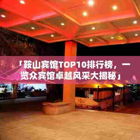 「鞍山宾馆TOP10排行榜，一览众宾馆卓越风采大揭秘」