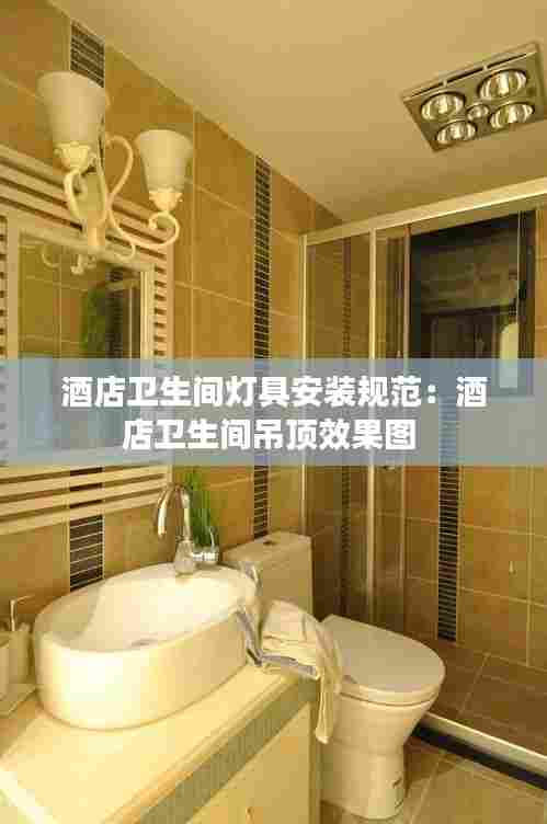 酒店卫生间灯具安装规范：酒店卫生间吊顶效果图 
