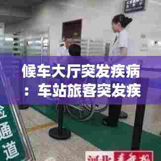 候车大厅突发疾病：车站旅客突发疾病应急处置 