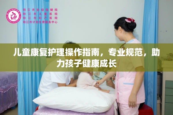 儿童康复护理操作指南,专业规范,助力孩子健康成长