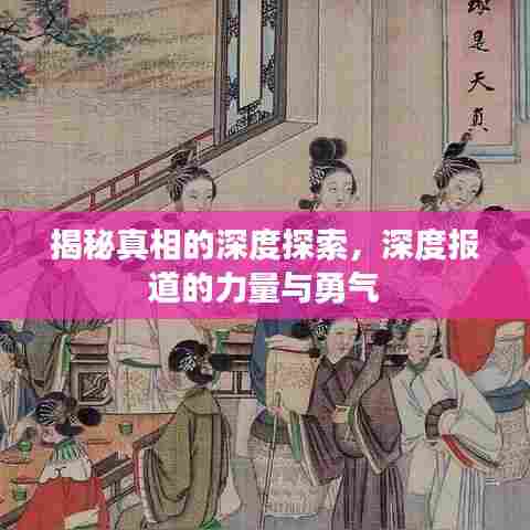 揭秘真相的深度探索，深度报道的力量与勇气