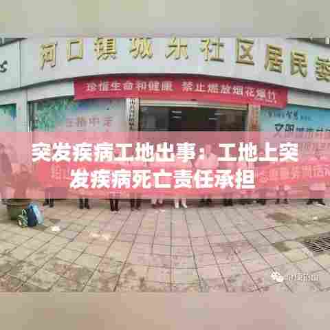 突发疾病工地出事：工地上突发疾病死亡责任承担 