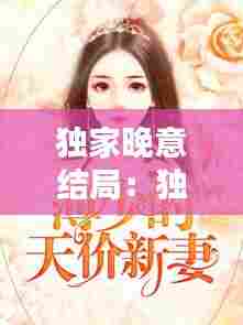 独家晚意结局:独家小说讲的什么