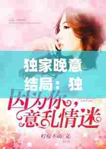 独家晚意结局:独家小说讲的什么