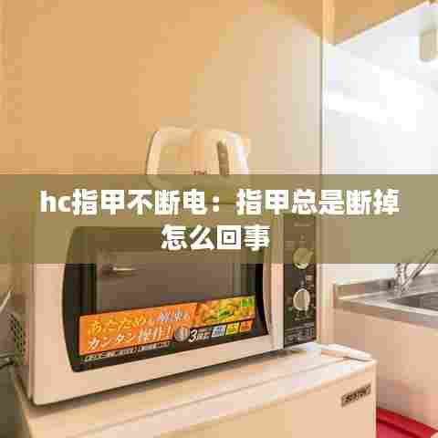 hc指甲不断电:指甲总是断掉怎么回事