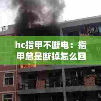 hc指甲不断电:指甲总是断掉怎么回事