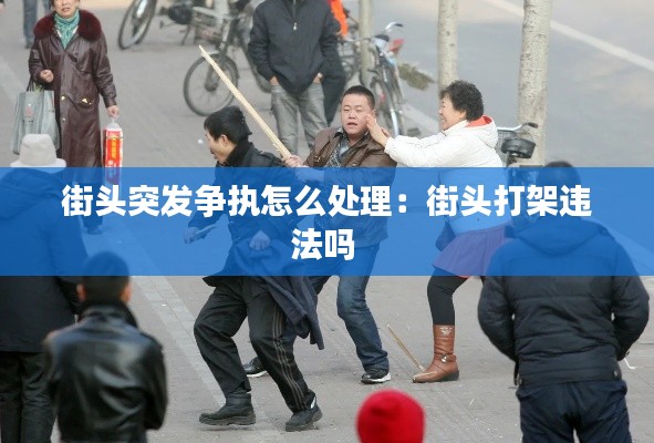 街头突发争执怎么处理：街头打架违法吗 