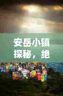 安岳小镇探秘,绝美景点一网打尽,带你领略独特魅力!