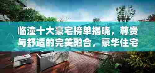 临潼十大豪宅榜单揭晓，尊贵与舒适的完美融合，豪华住宅一览无余！