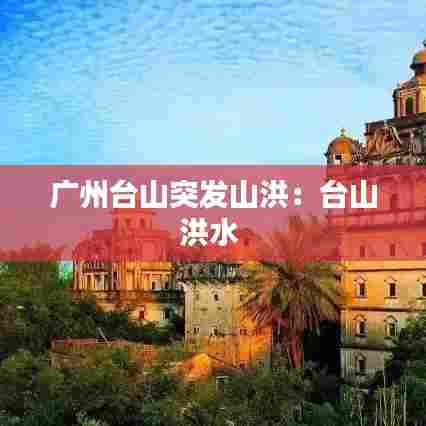 广州台山突发山洪:台山洪水