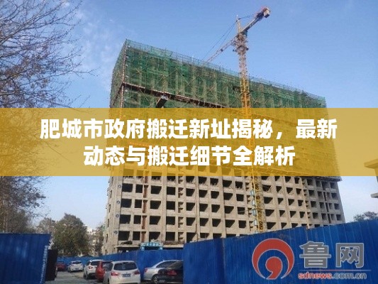 肥城市政府搬迁新址揭秘,最新动态与搬迁细节全解析
