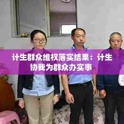 计生群众维权落实结果:计生协我为群众办实事