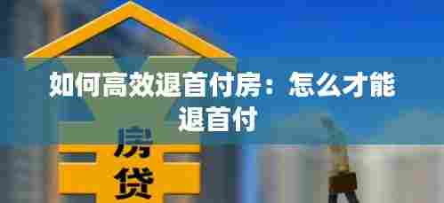 如何高效退首付房：怎么才能退首付 