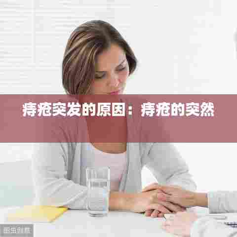 痔疮突发的原因：痔疮的突然 