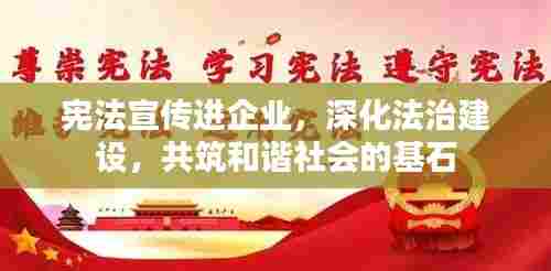 宪法宣传进企业,深化法治建设,共筑和谐社会的基石