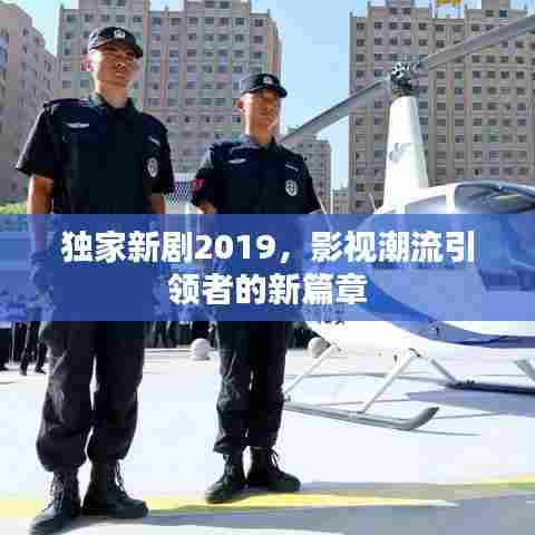 独家新剧2019,影视潮流引领者的新篇章