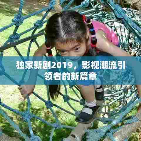 独家新剧2019,影视潮流引领者的新篇章