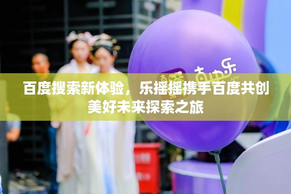 百度搜索新体验,乐摇摇携手百度共创美好未来探索之旅