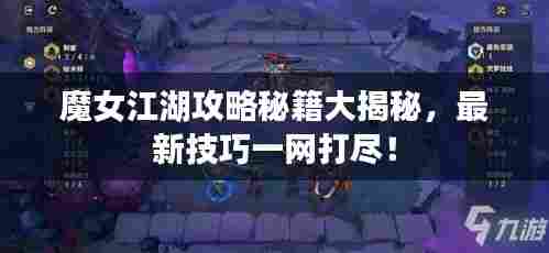 魔女江湖攻略秘籍大揭秘,最新技巧一网打尽!