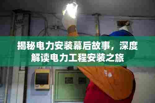 揭秘电力安装幕后故事,深度解读电力工程安装之旅