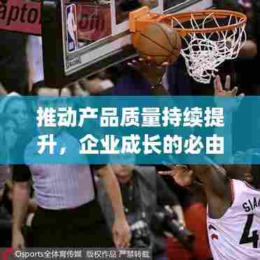 推动产品质量持续提升,企业成长的必由之路