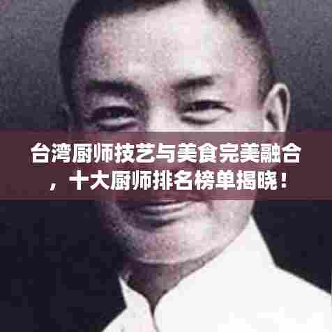 台湾厨师技艺与美食完美融合，十大厨师排名榜单揭晓！