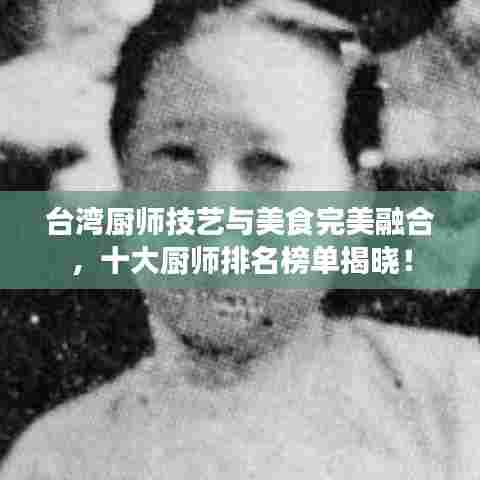 台湾厨师技艺与美食完美融合,十大厨师排名榜单揭晓!